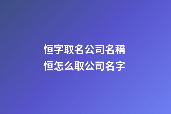 恒字取名公司名稱 恒怎么取公司名字-第1張-公司起名-玄機派